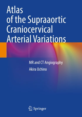 Atlas of the Supraaortic Craniocervical Arterial Variations: MR and CT Angiography by Uchino, Akira