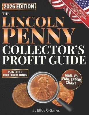 The Lincoln Penny Collector's Profit Guide: A Step-by-Step, Image-Rich Guide to Spotting Rare Minting Errors, Avoiding Fakes, and Organizing a Profita by R. Gaines, Elliot