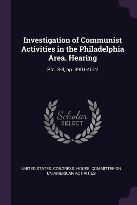 Investigation of Communist Activities in the Philadelphia Area. Hearing: Pts. 3-4, pp. 3901-4012 by United States Congress House Committe