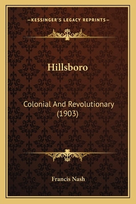 Hillsboro: Colonial And Revolutionary (1903) by Nash, Francis