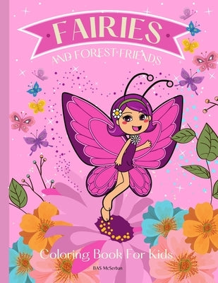 FAIRIES AND FOREST FRIENDS Coloring Book for Kids: A magical coloring book for girls between 4 and 10 years old. Girls activity book with magical illu by McSerban, B. a. S.