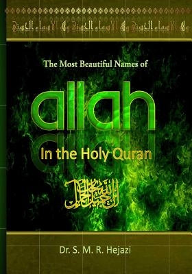 The Most Beautiful Names of ALLAH in the Holy Quran: A concise Interpretation of Divine Names in the Holy Quran by Hejazi, S. M. R.