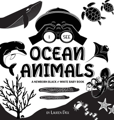 I See Ocean Animals: A Newborn Black & White Baby Book (High-Contrast Design & Patterns) (Whale, Dolphin, Shark, Turtle, Seal, Octopus, Sti by Dick, Lauren