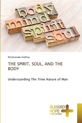 The Spirit, Soul, and the Body by Godfrey, Nshekanabo