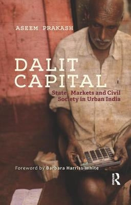 Dalit Capital: State, Markets and Civil Society in Urban India by Prakash, Aseem