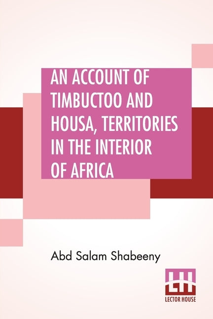 An Account Of Timbuctoo And Housa, Territories In The Interior Of Africa: With Notes, Critical And Explanatory. To Which Is Added, Letters Descriptive by Shabeeny, Abd Salam