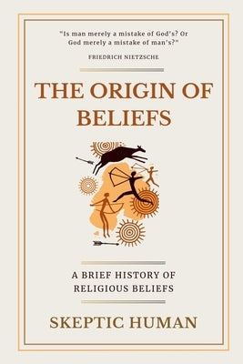 The Origin of Beliefs: A Brief History of Religious Beliefs by Human, Skeptic