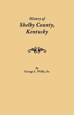 History of Shelby County, Kentucky. Compiled Under the Auspices of the Shelby County Genealogical-Historical Society's Committee on Printing by Willis, Geo L., Sr.