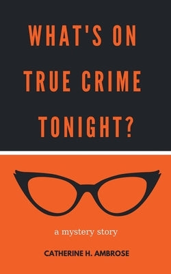 What's on True Crime Tonight? A Mystery Story by Ambrose, Catherine H.