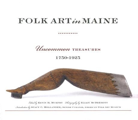 Folk Art in Maine: Uncommon Treasures 1750-1925 by Murphy, Kevin D.