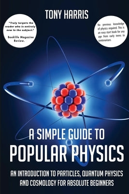 A Simple Guide to Popular Physics: An Introduction to Particles, Quantum Physicsand Cosmology for Absolute Beginners by Harris, Tony