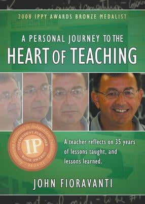A Personal Journey to the Heart of Teaching by Fioravanti, John