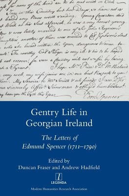 Gentry Life in Georgian Ireland: The Letters of Edmund Spencer (1711-1790): The Letters of Edmund Spencer (1711-1790) by Hadfield, Andrew