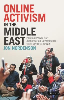 Online Activism in the Middle East: Political Power and Authoritarian Governments from Egypt to Kuwait by Nordenson, Jon