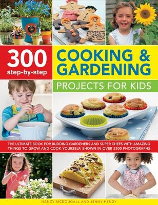 300 Step-By-Step Cooking & Gardening Projects for Kids: The Ultimate Book for Budding Gardeners and Super Chefs, with Amazing Things to Grow and Cook by McDougall, Nancy