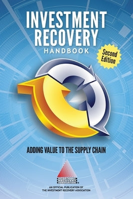 INVESTMENT RECOVERY HANDBOOK - 2nd Edition: Adding Value to the Supply Chain by Association, Investment Recovery