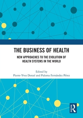 The Business of Health: New Approaches to the Evolution of Health Systems in the World by Donz?, Pierre-Yves