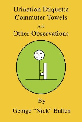 Urination Etiquette, Commuter Towels and Other Observations by Bullen, George N.