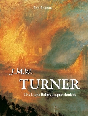 J.M.W. Turner: The Light Before Impressionism by Shanes, Eric