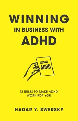 Winning in Business with ADHD: 13 Rules to Make ADHD Work for You by Swersky, Hadar Y.