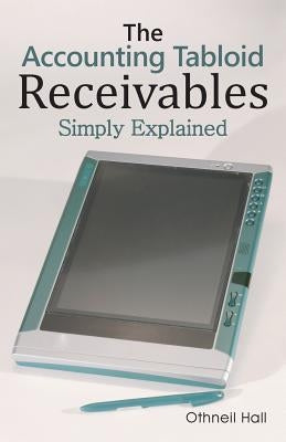 The Accounting Tabloid: Receivables, Simply Explained by Hall, Othneil