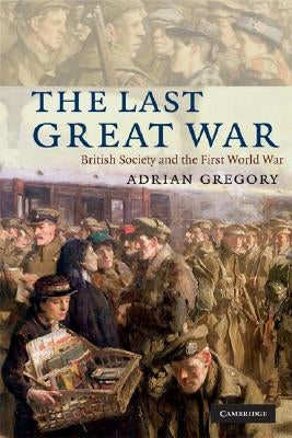 The Last Great War: British Society and the First World War by Gregory, Adrian