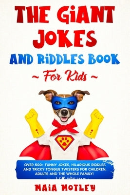 The Giant Jokes and Riddles Book For Kids: Over 500+ Funny Jokes, Hilarious Riddles & Tricky Tongue Twister for Children, Adults and the Whole Family! by Motley, Maia