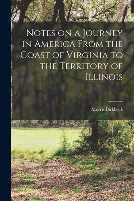 Notes on a Journey in America From the Coast of Virginia to the Territory of Illinois by Birkbeck, Morris
