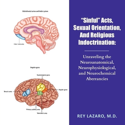 "Sinful" Acts, Sexual Orientation, And Religious Indoctrination: Unraveling the Neuroanatomical, Neurophysiological, and Neurochemical Aberrancies by Lazaro, Rey