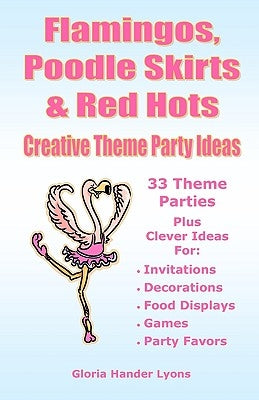 Flamingos, Poodle Skirts & Red Hots: Creative Theme Party Ideas by Hander Lyons, Gloria