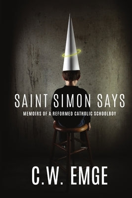 Saint Simon Says: Memoirs of a Reformed Catholic Schoolboy by Emge, C. W.