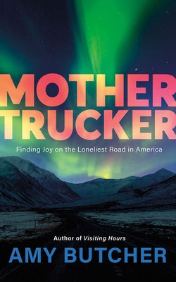 Mothertrucker: Finding Joy on the Loneliest Road in America by Butcher, Amy