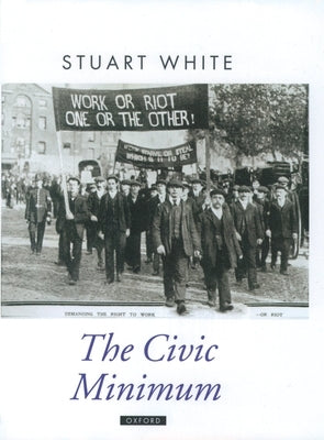 The Civic Minimum: On the Rights and Obligations of Economic Citizenship by White, Stuart