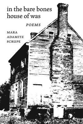In the Bare Bones House of Was: Poems by Scrupe, Mara Adamitz