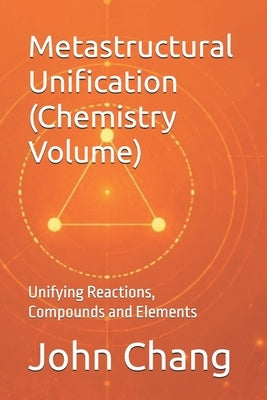 Metastructural Unification (Chemistry Volume): Unifying Reactions, Compounds and Elements by Chang, John