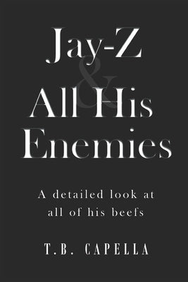 Jay-Z & All His Enemies: A detailed look at all of his beefs by Capella, T. B.