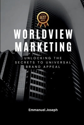 Worldview Marketing, Unlocking the Secrets to Universal Brand Appeal by Joseph