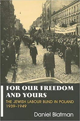 For Our Freedom and Yours: Jewish Labour Bund in Poland 1939-1949 by Blatman, Daniel