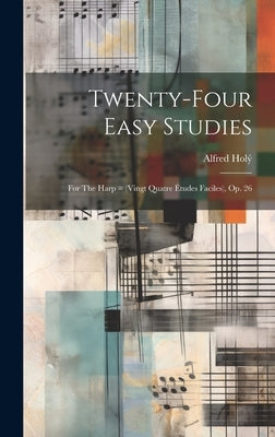 Twenty-four Easy Studies: For The Harp = (vingt Quatre Études Faciles), Op. 26 by 1866-1948, Holý Alfred