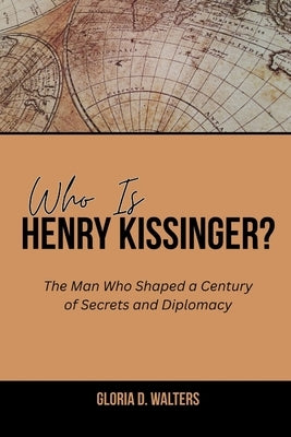 Who Is Henry Kissinger?: The Man Who Shaped a Century of Secrets and Diplomacy by Walters, Gloria D.