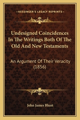 Undesigned Coincidences In The Writings Both Of The Old And New Testaments: An Argument Of Their Veracity (1856) by Blunt, John James