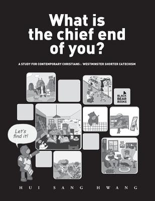 What is the chief end of you?: A study for contemporary Christians: Westminster Shorter Catechism by Hwang, Hui Sang
