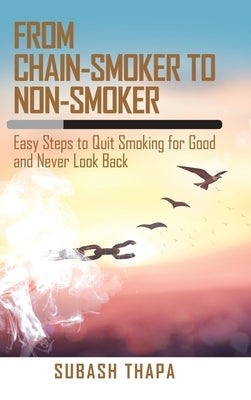 From Chain-Smoker to Non-Smoker: Easy Steps to Quit Smoking for Good and Never Look Back by Thapa, Subash