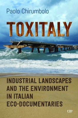 Toxitaly: Industrial Landscapes and the Environment in Italian Ecodocumentaries by Chirumbolo, Paolo