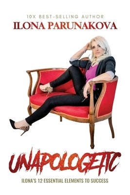 Unapologetic: Ilona's 12 Essential Elements to Success by Parunakova, Ilona
