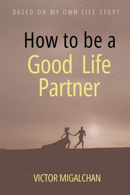 How to be a Good Life Partner: How to build a Healthy Relationship by Chim, Grace