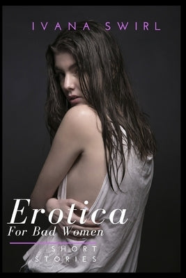Erotica Short Stories For Bad Women: A Dominance and Submission Romance for Adults by Swirl, Ivana