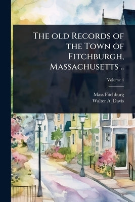 The old Records of the Town of Fitchburgh, Massachusetts .. by Fitchburg Mass Public Library