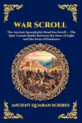 War Scroll: The Ancient Apocalyptic Dead Sea Scroll - The Epic Cosmic Battle Between the Sons of Light and the Sons of Darkness (Large Print Deluxe Ed by Ancient Qumran Scribes