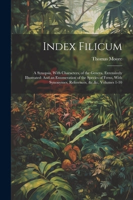 Index Filicum: A Synopsis, With Characters, of the Genera, Extensively Illustrated: And an Enumeration of the Species of Ferns, With by Moore, Thomas